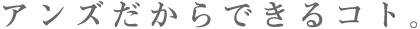 アンズだからできること。